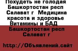 Похудеть не голодая - Башкортостан респ., Салават г. Медицина, красота и здоровье » Витамины и БАД   . Башкортостан респ.,Салават г.